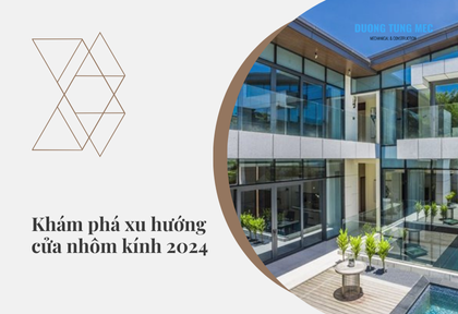 Khám phá xu hướng mới nhất về cửa sổ và cửa nhôm: Những đổi mới trong thiết kế và ứng dụng năm 2024